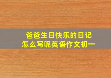 爸爸生日快乐的日记怎么写呢英语作文初一