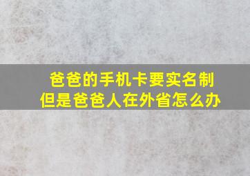 爸爸的手机卡要实名制但是爸爸人在外省怎么办