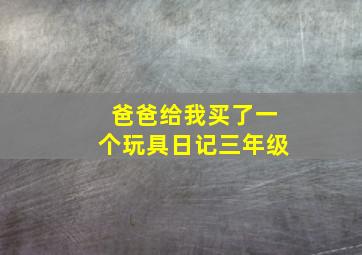 爸爸给我买了一个玩具日记三年级