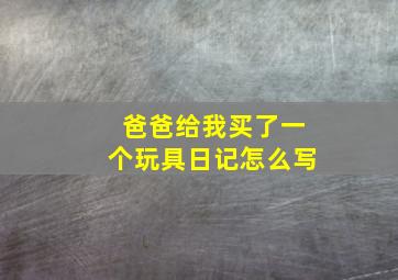 爸爸给我买了一个玩具日记怎么写