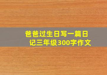 爸爸过生日写一篇日记三年级300字作文