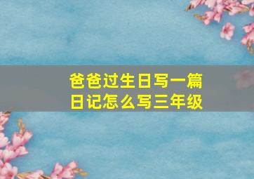 爸爸过生日写一篇日记怎么写三年级