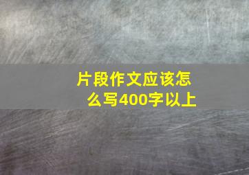 片段作文应该怎么写400字以上