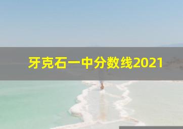 牙克石一中分数线2021