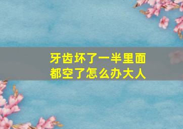 牙齿坏了一半里面都空了怎么办大人