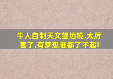 牛人自制天文望远镜,太厉害了,有梦想谁都了不起!