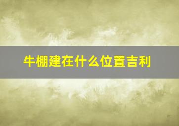 牛棚建在什么位置吉利