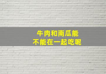 牛肉和南瓜能不能在一起吃呢