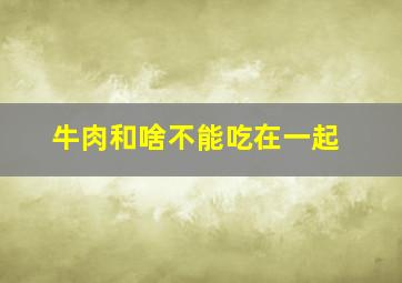 牛肉和啥不能吃在一起