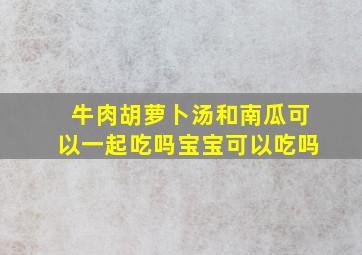 牛肉胡萝卜汤和南瓜可以一起吃吗宝宝可以吃吗