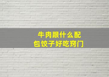 牛肉跟什么配包饺子好吃窍门