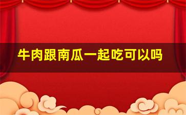 牛肉跟南瓜一起吃可以吗