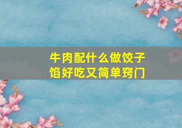 牛肉配什么做饺子馅好吃又简单窍门