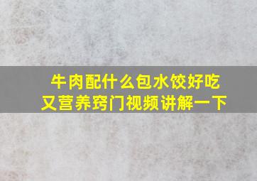 牛肉配什么包水饺好吃又营养窍门视频讲解一下