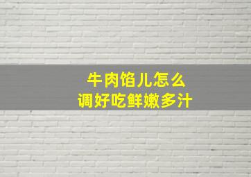 牛肉馅儿怎么调好吃鲜嫩多汁