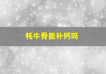 牦牛骨能补钙吗