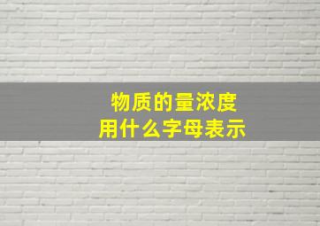 物质的量浓度用什么字母表示