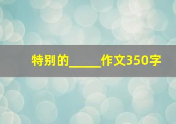 特别的_____作文350字