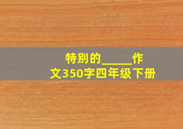 特别的_____作文350字四年级下册