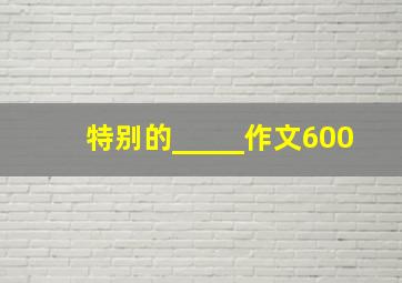 特别的_____作文600