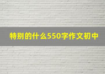 特别的什么550字作文初中