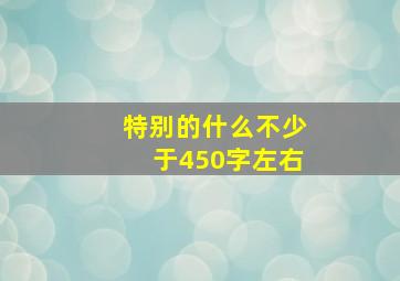 特别的什么不少于450字左右