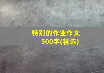 特别的作业作文500字(精选)