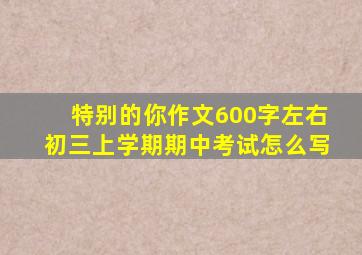 特别的你作文600字左右初三上学期期中考试怎么写