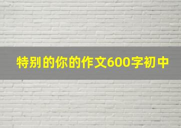 特别的你的作文600字初中