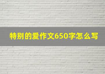 特别的爱作文650字怎么写