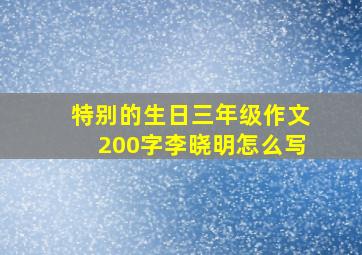 特别的生日三年级作文200字李晓明怎么写