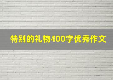 特别的礼物400字优秀作文