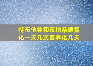 特布他林和布地奈德雾化一天几次要雾化几天