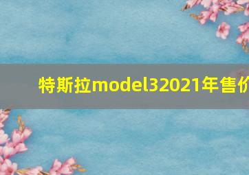 特斯拉model32021年售价