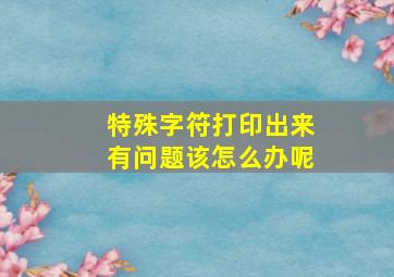 特殊字符打印出来有问题该怎么办呢