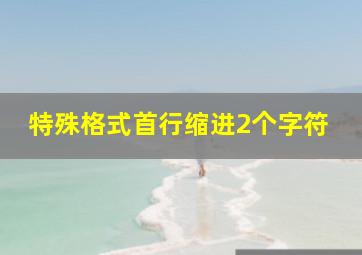 特殊格式首行缩进2个字符