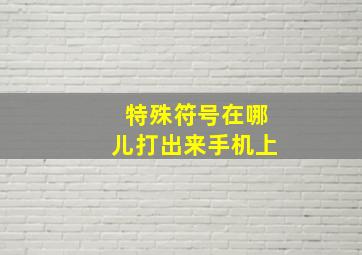 特殊符号在哪儿打出来手机上