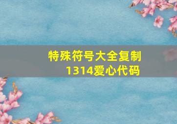 特殊符号大全复制1314爱心代码