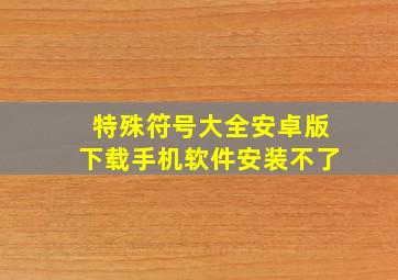 特殊符号大全安卓版下载手机软件安装不了