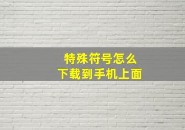 特殊符号怎么下载到手机上面