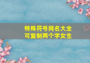 特殊符号网名大全可复制两个字女生