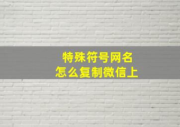 特殊符号网名怎么复制微信上