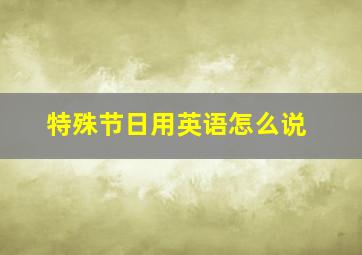 特殊节日用英语怎么说