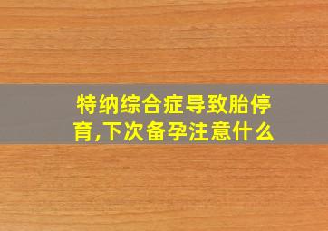 特纳综合症导致胎停育,下次备孕注意什么