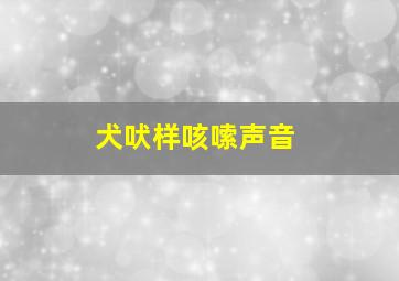 犬吠样咳嗦声音