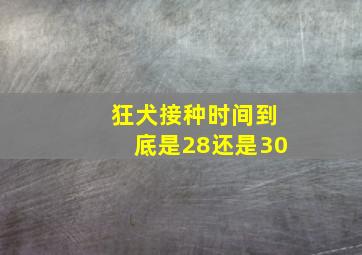 狂犬接种时间到底是28还是30