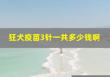 狂犬疫苗3针一共多少钱啊