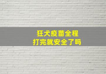 狂犬疫苗全程打完就安全了吗