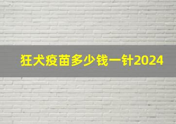 狂犬疫苗多少钱一针2024