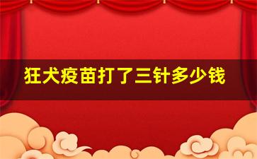 狂犬疫苗打了三针多少钱